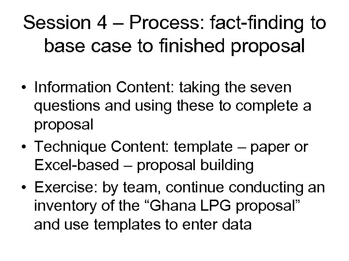 Session 4 – Process: fact-finding to base case to finished proposal • Information Content: