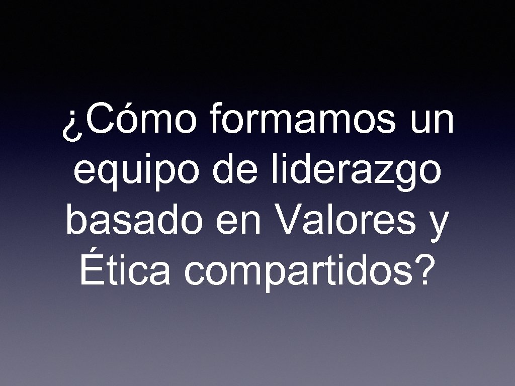 ¿Cómo formamos un equipo de liderazgo basado en Valores y Ética compartidos? 