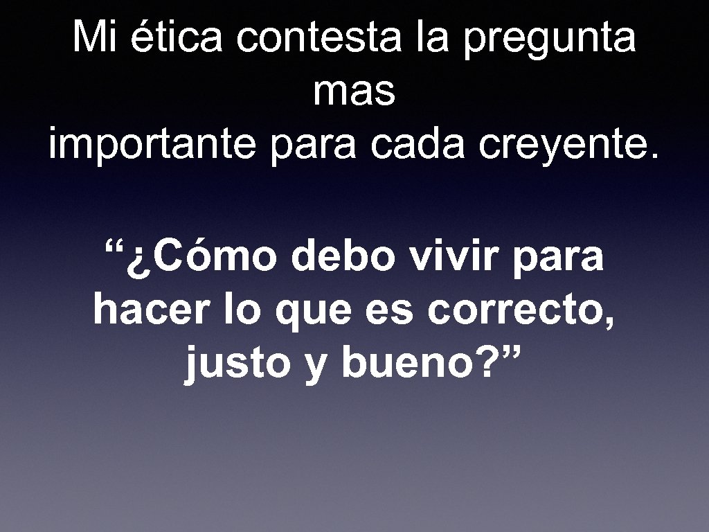 Mi ética contesta la pregunta mas importante para cada creyente. “¿Cómo debo vivir para