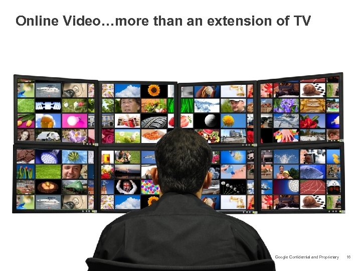 Online Video…more than an extension of TV Google Confidential and Proprietary 16 