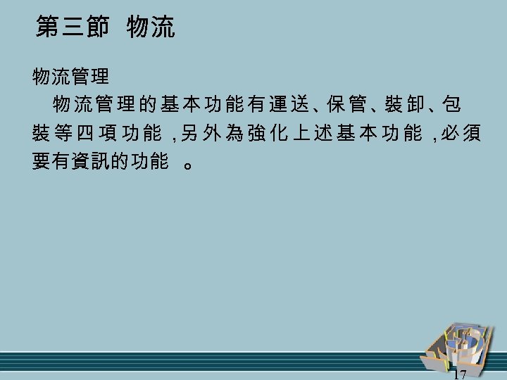 第三節 物流 物流管理的基本功能有運送、 管、 卸、 保 裝 包 裝等四項功能， 外為強化上述基本功能， 須 另 必 要有資訊的功能