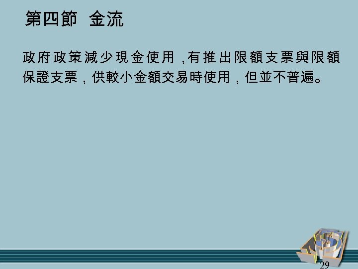 第四節 金流 政府政策減少現金使用， 推出限額支票與限額 有 保證支票，供較小金額交易時使用，但並不普遍。 29 