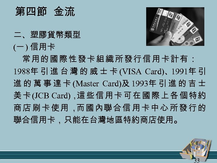 第四節 金流 二、塑膠貨幣類型 (一 ) 信用卡 常用的國際性發卡組織所發行信用卡計有： 1988年 引 進 台 灣 的 威