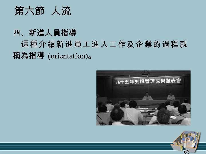 第六節 人流 四、新進人員指導 這種介紹新進員 進入 作及企業的過程就 稱為指導 (orientation)。 68 