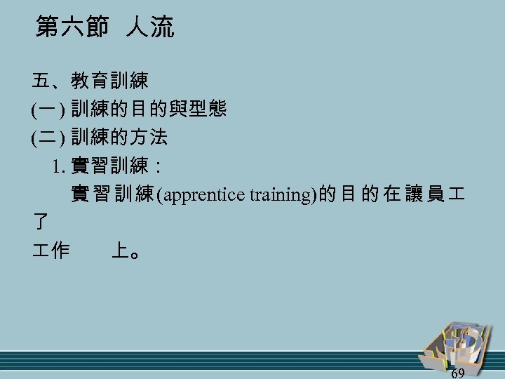 第六節 人流 五、教育訓練 (一 ) 訓練的目的與型態 (二 ) 訓練的方法 1. 實習訓練： 實 習 訓