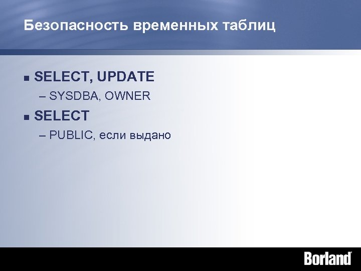 Безопасность временных таблиц n SELECT, UPDATE – SYSDBA, OWNER n SELECT – PUBLIC, если