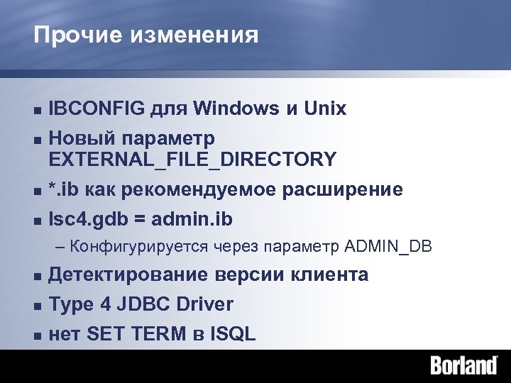 Прочие изменения n IBCONFIG для Windows и Unix Новый параметр EXTERNAL_FILE_DIRECTORY n *. ib