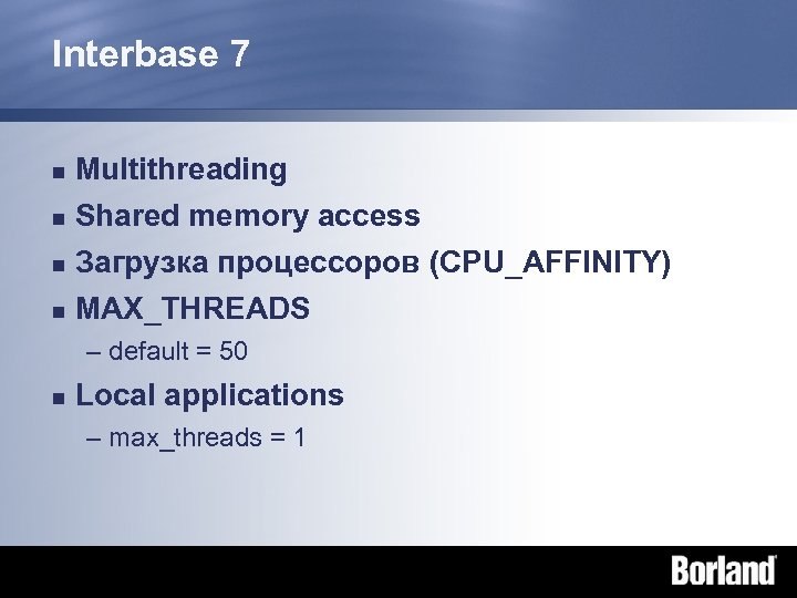 Interbase 7 n Multithreading n Shared memory access Загрузка процессоров (CPU_AFFINITY) n MAX_THREADS n