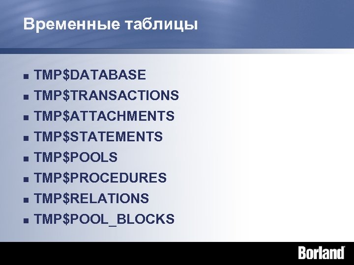 Временные таблицы n TMP$DATABASE n TMP$TRANSACTIONS TMP$ATTACHMENTS n TMP$STATEMENTS n TMP$POOLS n TMP$PROCEDURES n