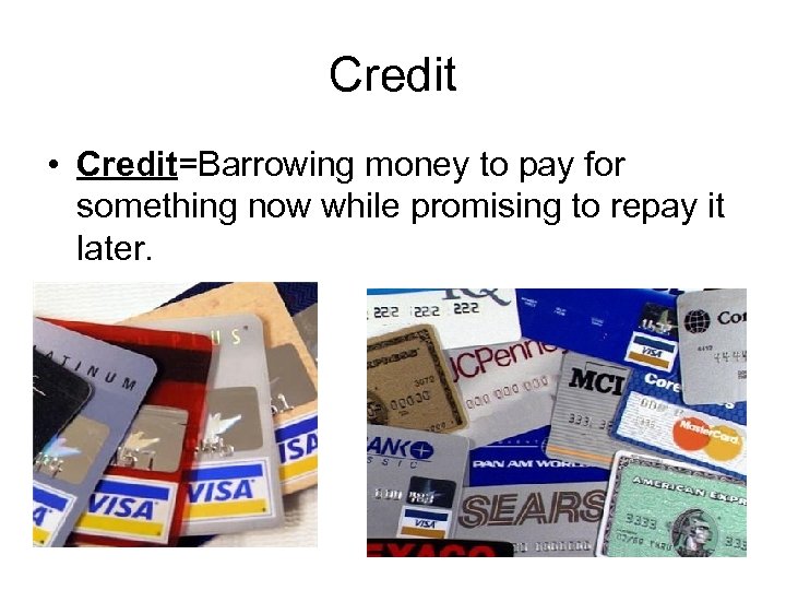 Credit • Credit=Barrowing money to pay for something now while promising to repay it