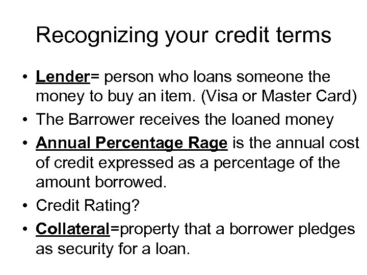 Recognizing your credit terms • Lender= person who loans someone the money to buy