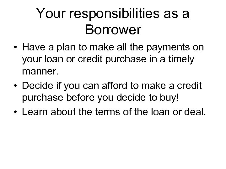 Your responsibilities as a Borrower • Have a plan to make all the payments