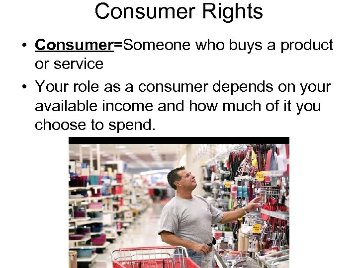 Consumer Rights • Consumer=Someone who buys a product or service • Your role as