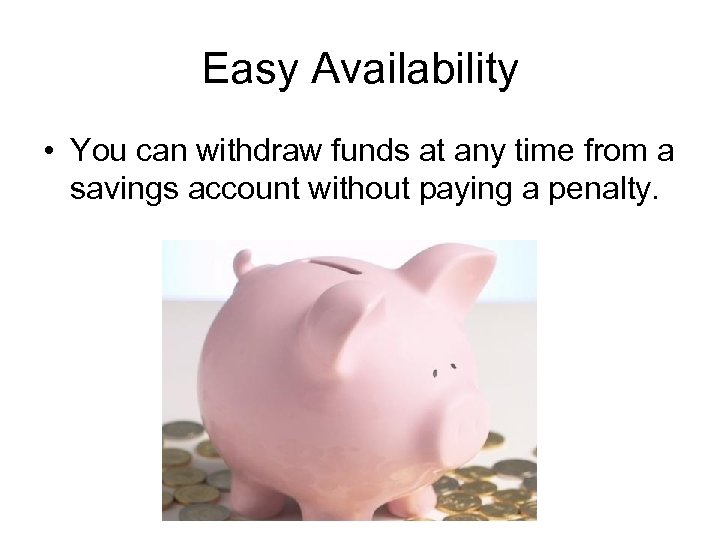 Easy Availability • You can withdraw funds at any time from a savings account