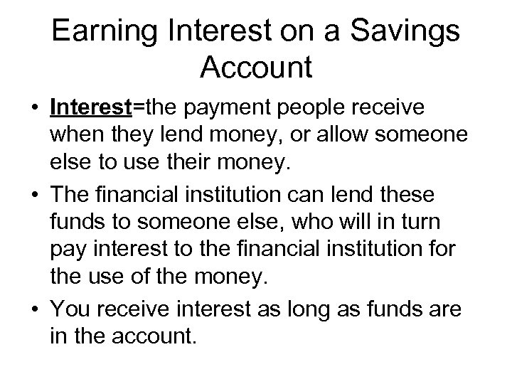 Earning Interest on a Savings Account • Interest=the payment people receive when they lend