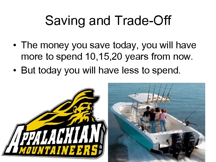 Saving and Trade-Off • The money you save today, you will have more to