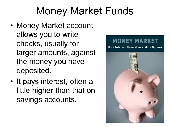 Money Market Funds • Money Market account allows you to write checks, usually for