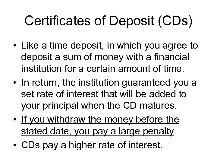 Certificates of Deposit (CDs) • Like a time deposit, in which you agree to