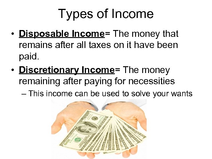 Types of Income • Disposable Income= The money that remains after all taxes on