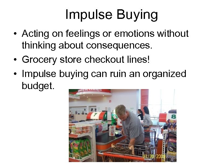 Impulse Buying • Acting on feelings or emotions without thinking about consequences. • Grocery