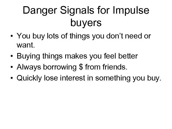 Danger Signals for Impulse buyers • You buy lots of things you don’t need