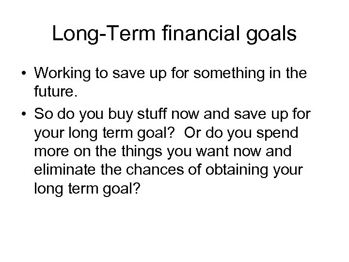 Long-Term financial goals • Working to save up for something in the future. •