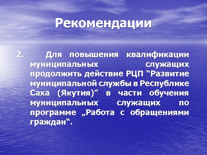 Рекомендации 2. Для повышения квалификации муниципальных служащих продолжить действие РЦП “Развитие муниципальной службы в