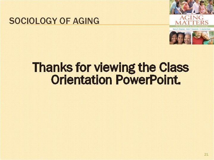 SOCIOLOGY OF AGING Thanks for viewing the Class Orientation Power. Point. 21 