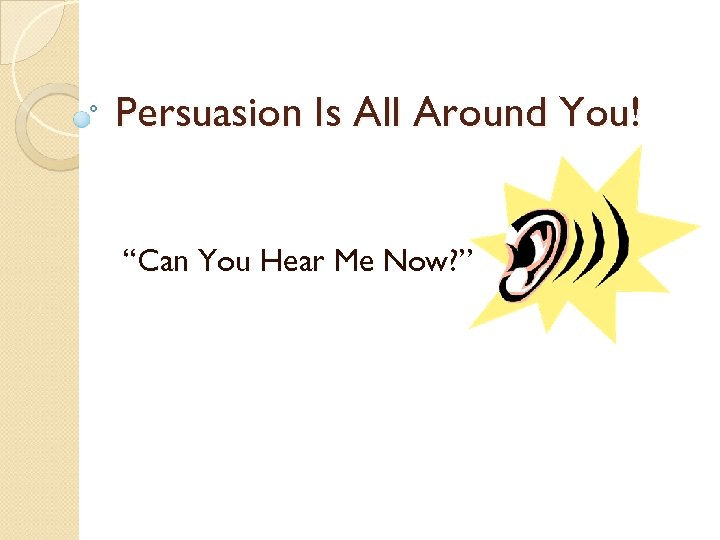 Persuasion Is All Around You! “Can You Hear Me Now? ” 