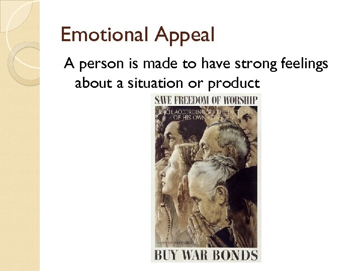 Emotional Appeal A person is made to have strong feelings about a situation or