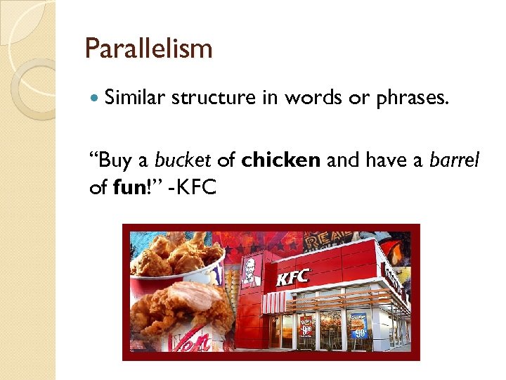 Parallelism Similar structure in words or phrases. “Buy a bucket of chicken and have