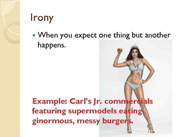 Irony When you expect one thing but another happens. Example: Carl’s Jr. commercials featuring