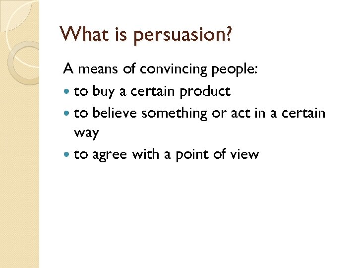 What is persuasion? A means of convincing people: to buy a certain product to