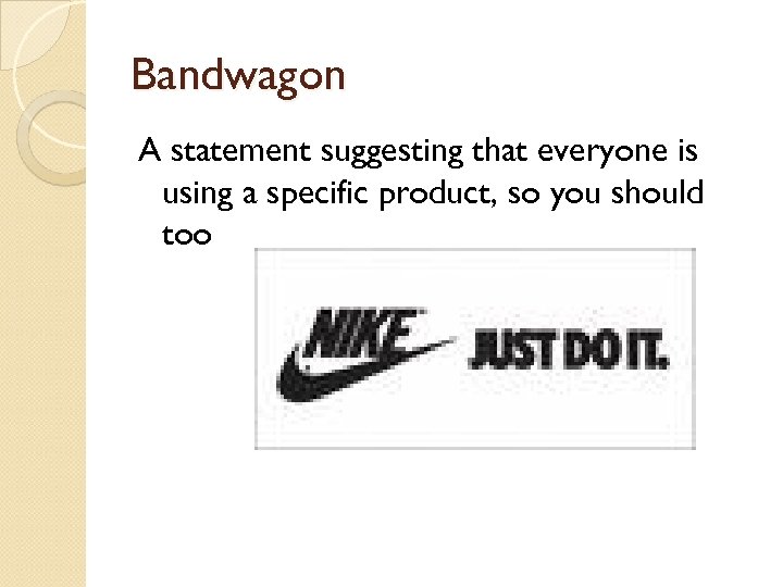 Bandwagon A statement suggesting that everyone is using a specific product, so you should