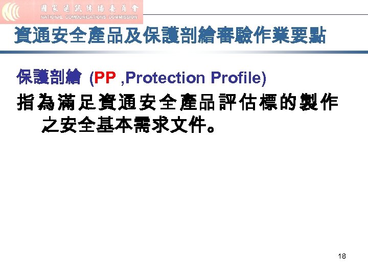 資通安全產品及保護剖繪審驗作業要點 保護剖繪 (PP , Protection Profile) 指 為 滿 足 資 通 安 全