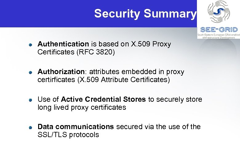 Security Summary Authentication is based on X. 509 Proxy Certificates (RFC 3820) Authorization: attributes