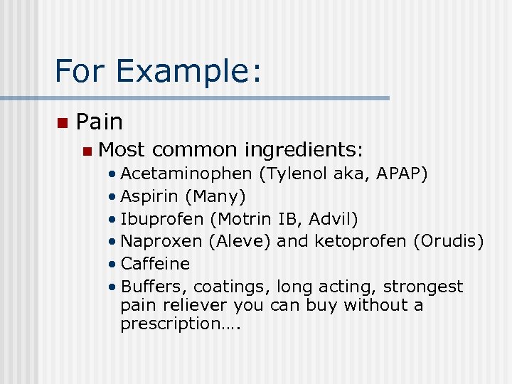 For Example: n Pain n Most common ingredients: • Acetaminophen (Tylenol aka, APAP) •