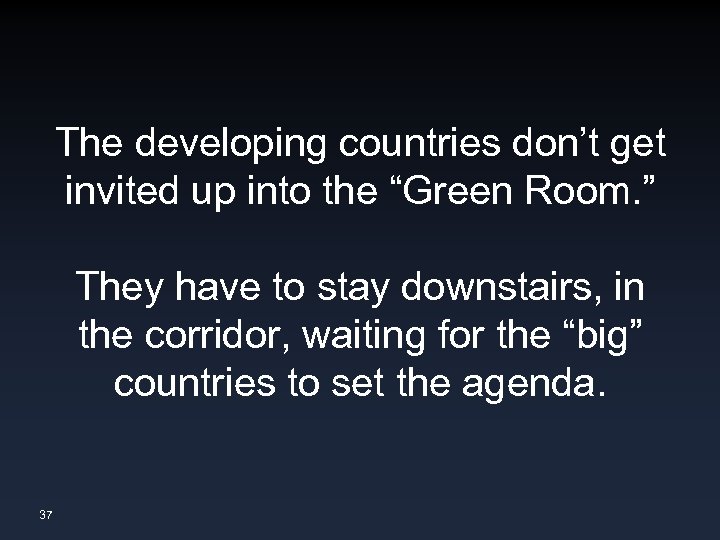 The developing countries don’t get invited up into the “Green Room. ” They have