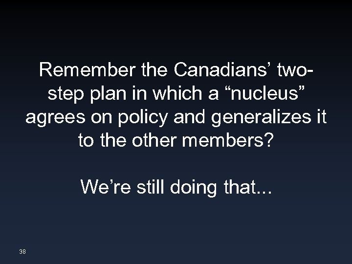 Remember the Canadians’ twostep plan in which a “nucleus” agrees on policy and generalizes