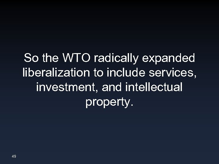 So the WTO radically expanded liberalization to include services, investment, and intellectual property. 49