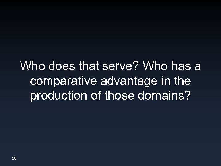 Who does that serve? Who has a comparative advantage in the production of those