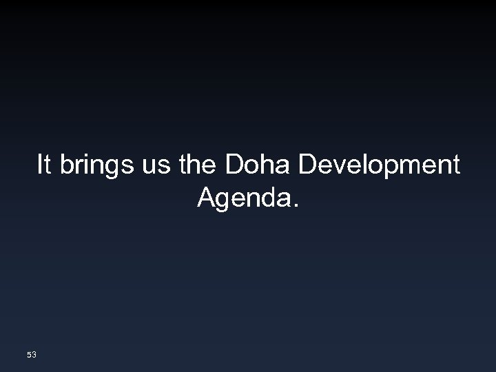 It brings us the Doha Development Agenda. 53 