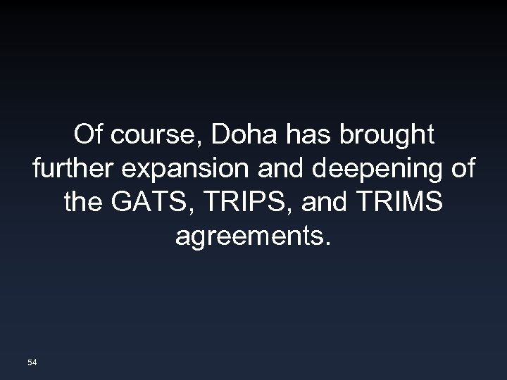 Of course, Doha has brought further expansion and deepening of the GATS, TRIPS, and