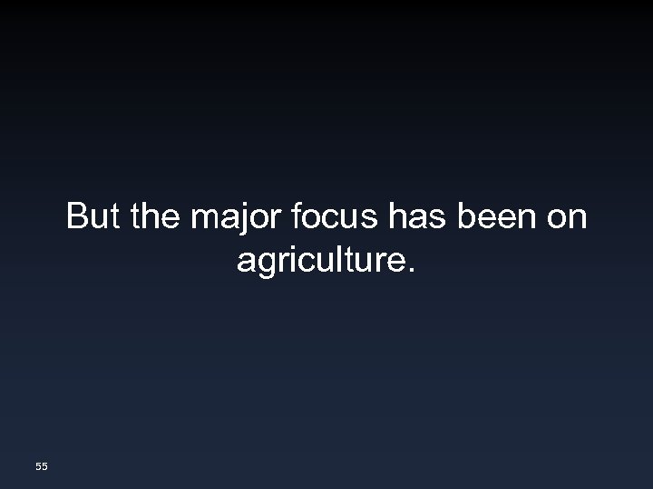 But the major focus has been on agriculture. 55 