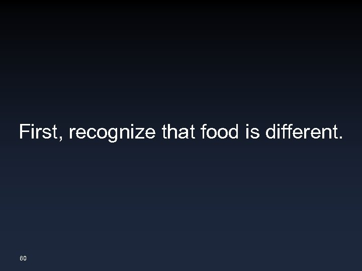 First, recognize that food is different. 60 