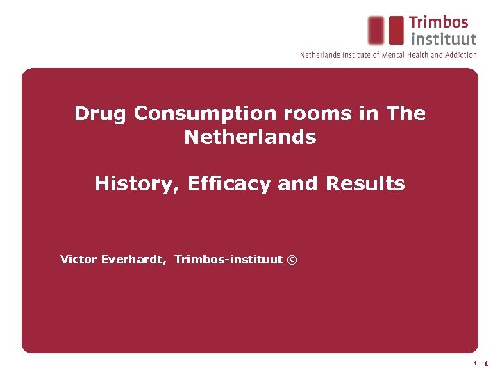 Drug Consumption rooms in The Netherlands History, Efficacy and Results Victor Everhardt, Trimbos-instituut ©