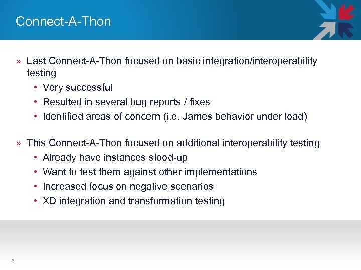 Connect-A-Thon » Last Connect-A-Thon focused on basic integration/interoperability testing • Very successful • Resulted