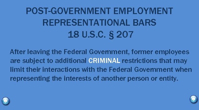 POST-GOVERNMENT EMPLOYMENT REPRESENTATIONAL BARS 18 U. S. C. § 207 After leaving the Federal