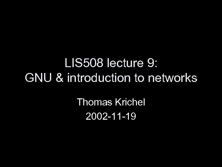 LIS 508 lecture 9: GNU & introduction to networks Thomas Krichel 2002 -11 -19