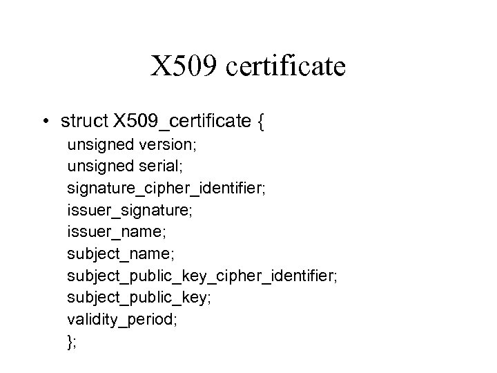 X 509 certificate • struct X 509_certificate { unsigned version; unsigned serial; signature_cipher_identifier; issuer_signature;